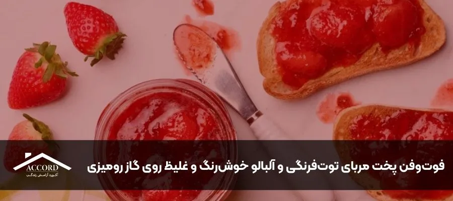 فوت‌وفن پخت مربای توت‌فرنگی و آلبالو خوش‌رنگ و غلیظ روی گاز رومیزی